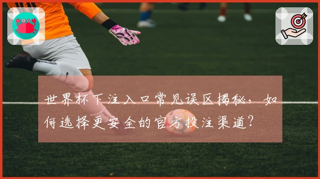 世界杯下注入口常见误区揭秘，如何选择更安全的官方投注渠道？