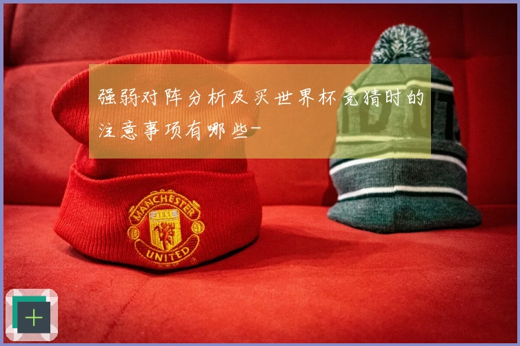 强弱对阵分析及买世界杯竞猜时的注意事项有哪些-