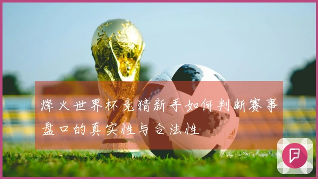 烽火世界杯竞猜新手如何判断赛事盘口的真实性与合法性