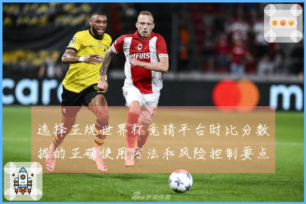 选择正规世界杯竞猜平台时比分数据的正确使用方法和风险控制要点
