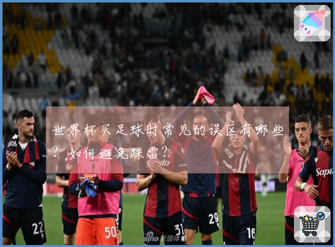 世界杯买足球时常见的误区有哪些?如何避免踩雷?