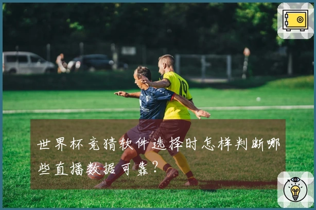 世界杯竞猜软件选择时怎样判断哪些直播数据可靠？