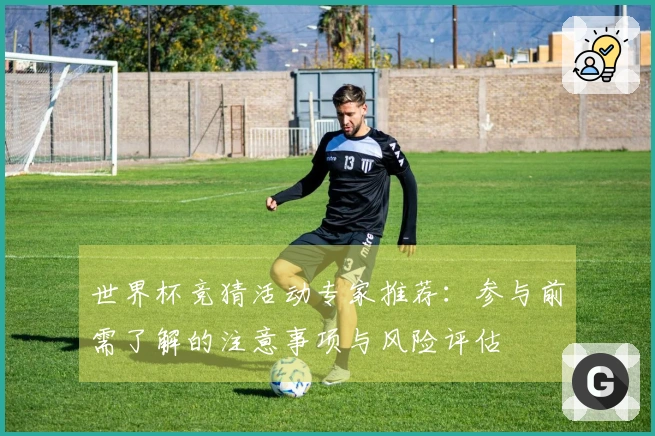 世界杯竞猜活动专家推荐：参与前需了解的注意事项与风险评估
