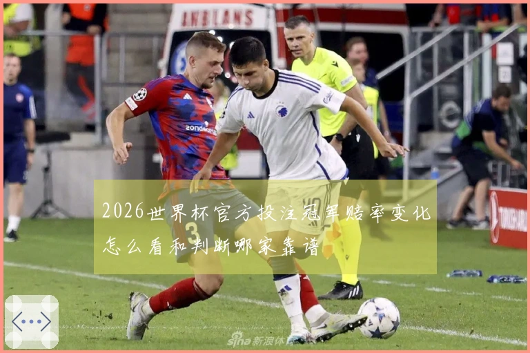 2026世界杯官方投注冠军赔率变化怎么看和判断哪家靠谱