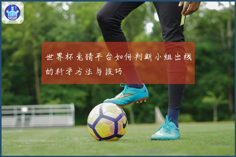 世界杯竞猜平台如何判断小组出线的科学方法与技巧