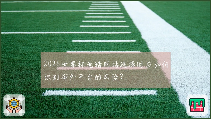 2026世界杯竞猜网站选择时应如何识别海外平台的风险？