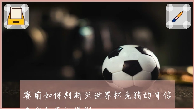 赛前如何判断买世界杯竞猜的可信平台和下注规则
