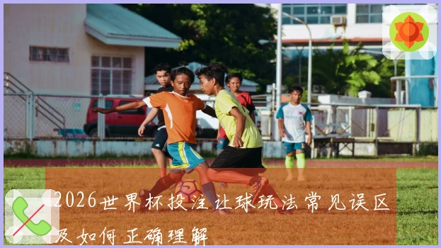 2026世界杯投注让球玩法常见误区及如何正确理解