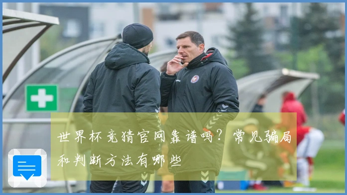世界杯竞猜官网靠谱吗？常见骗局和判断方法有哪些