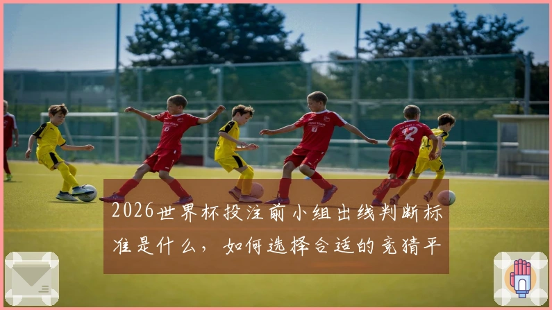 2026世界杯投注前小组出线判断标准是什么，如何选择合适的竞猜平台？