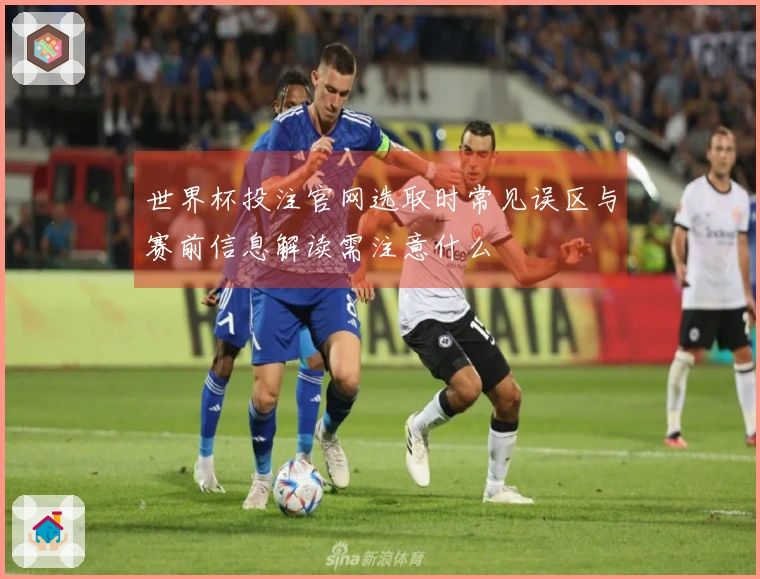 世界杯投注官网选取时常见误区与赛前信息解读需注意什么