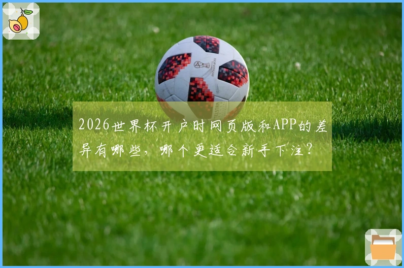 2026世界杯开户时网页版和APP的差异有哪些，哪个更适合新手下注？