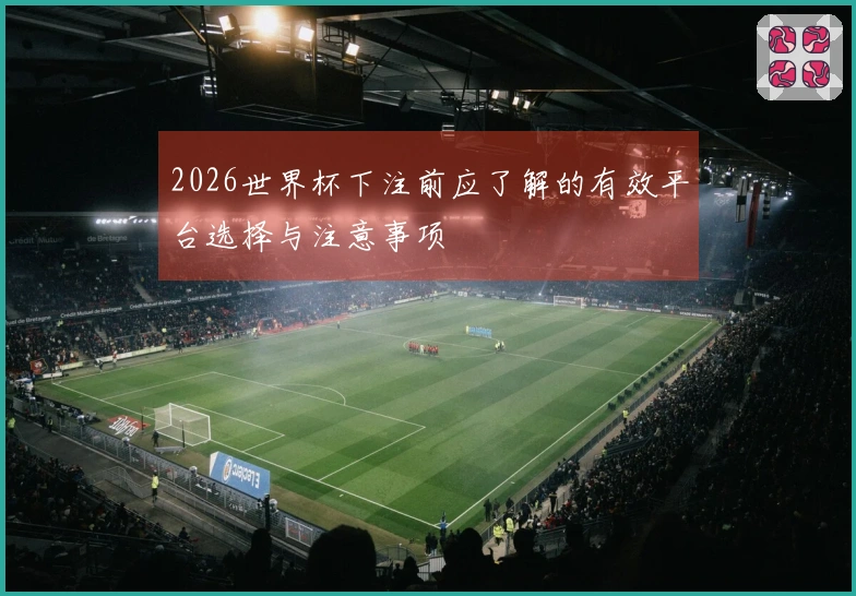 2026世界杯下注前应了解的有效平台选择与注意事项
