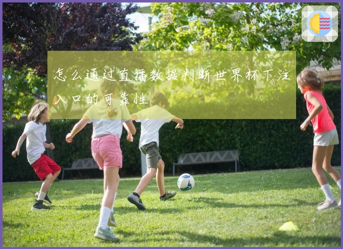 怎么通过直播数据判断世界杯下注入口的可靠性