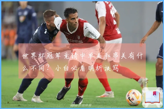 世界杯冠军竞猜中单关和串关有什么不同？小白必看明析诀窍