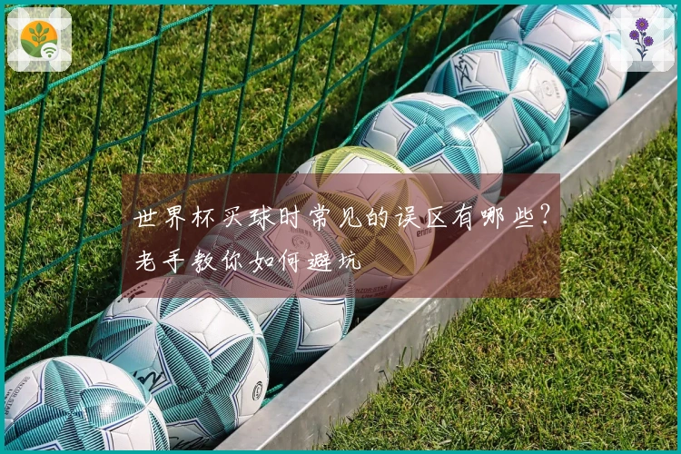 世界杯买球时常见的误区有哪些？老手教你如何避坑