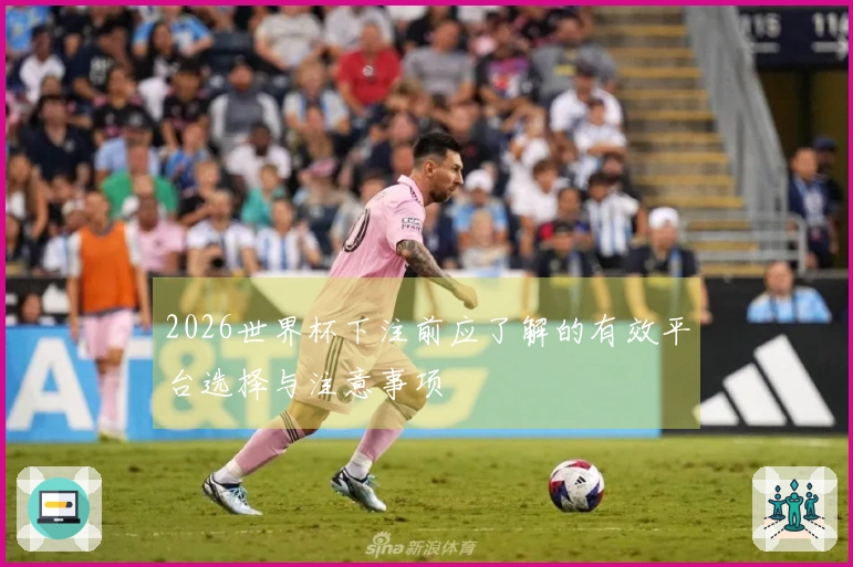2026世界杯下注前应了解的有效平台选择与注意事项